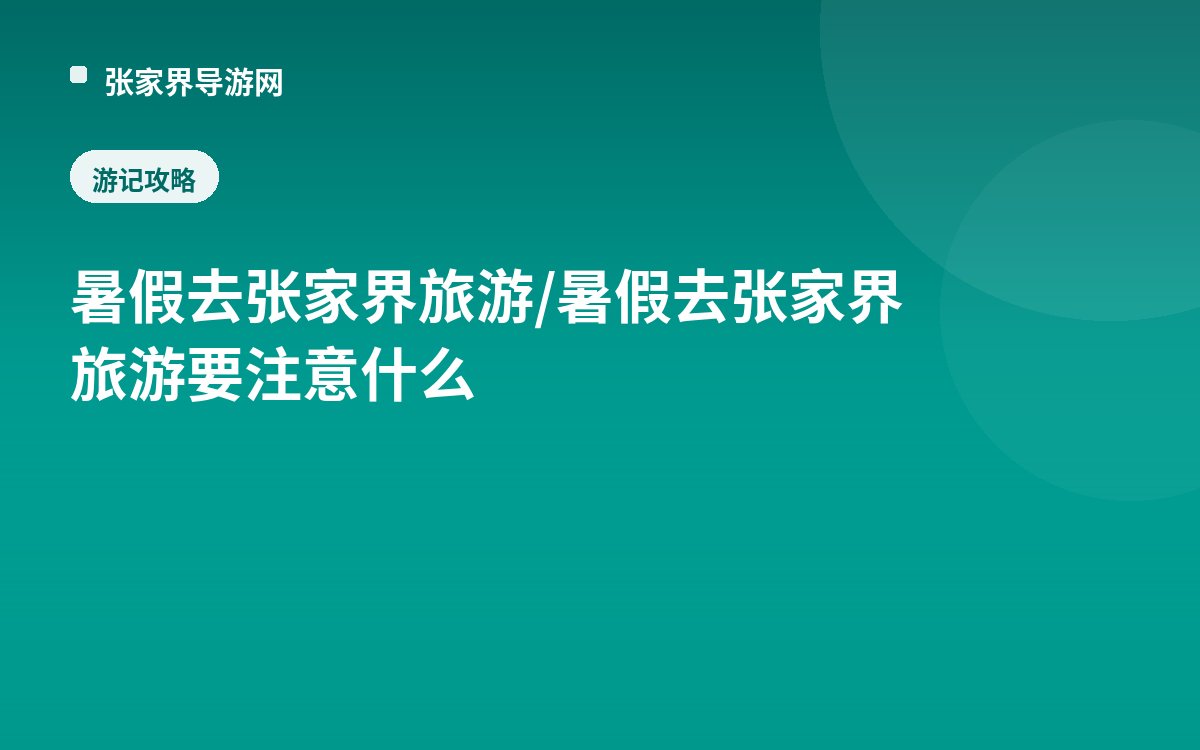 暑假去张家界旅游/暑假去张家界旅游要注意什么