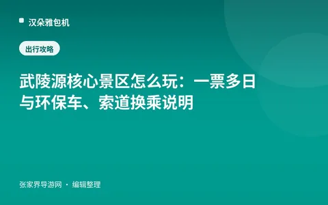 武陵源核心景区怎么玩：一票多日与环保车、索道换乘说明