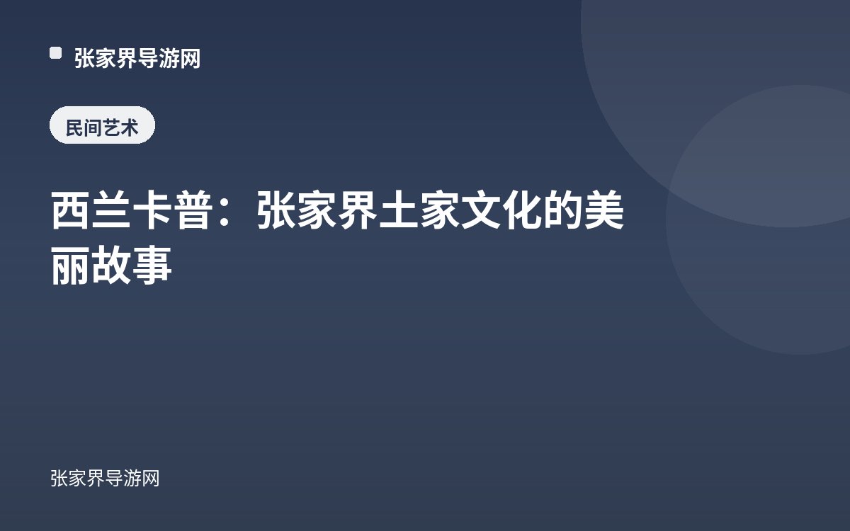 西兰卡普：张家界土家文化的美丽故事